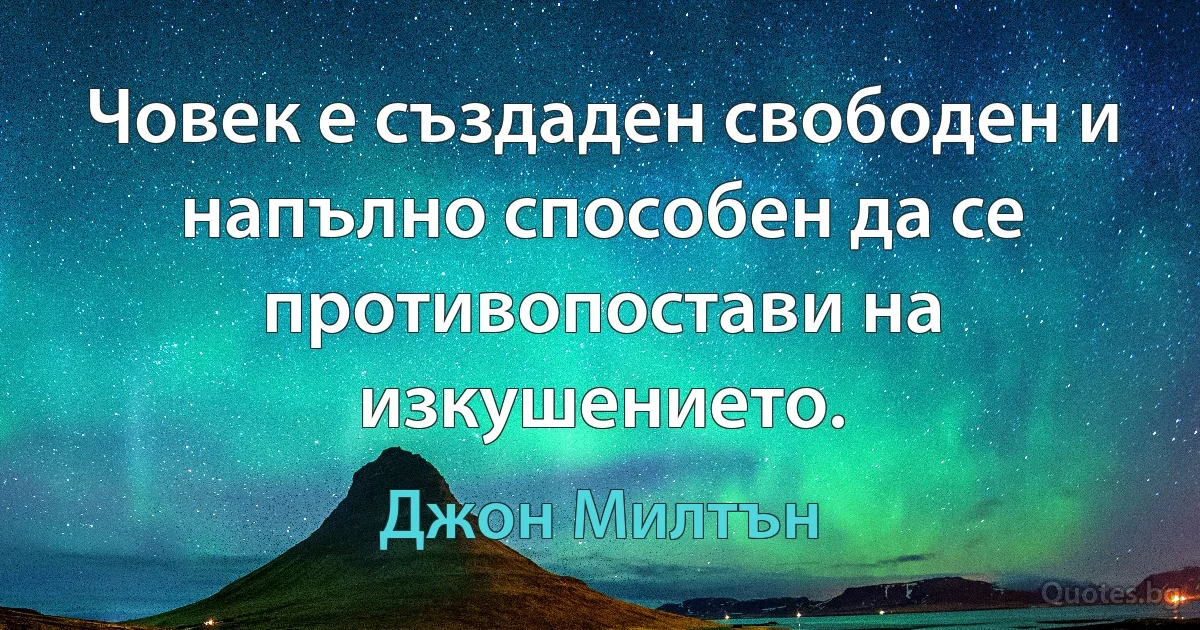 Човек е създаден свободен и напълно способен да се противопостави на изкушението. (Джон Милтън)