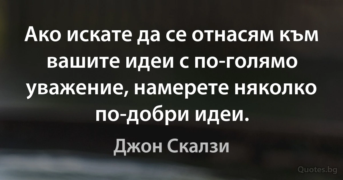 Ако искате да се отнасям към вашите идеи с по-голямо уважение, намерете няколко по-добри идеи. (Джон Скалзи)