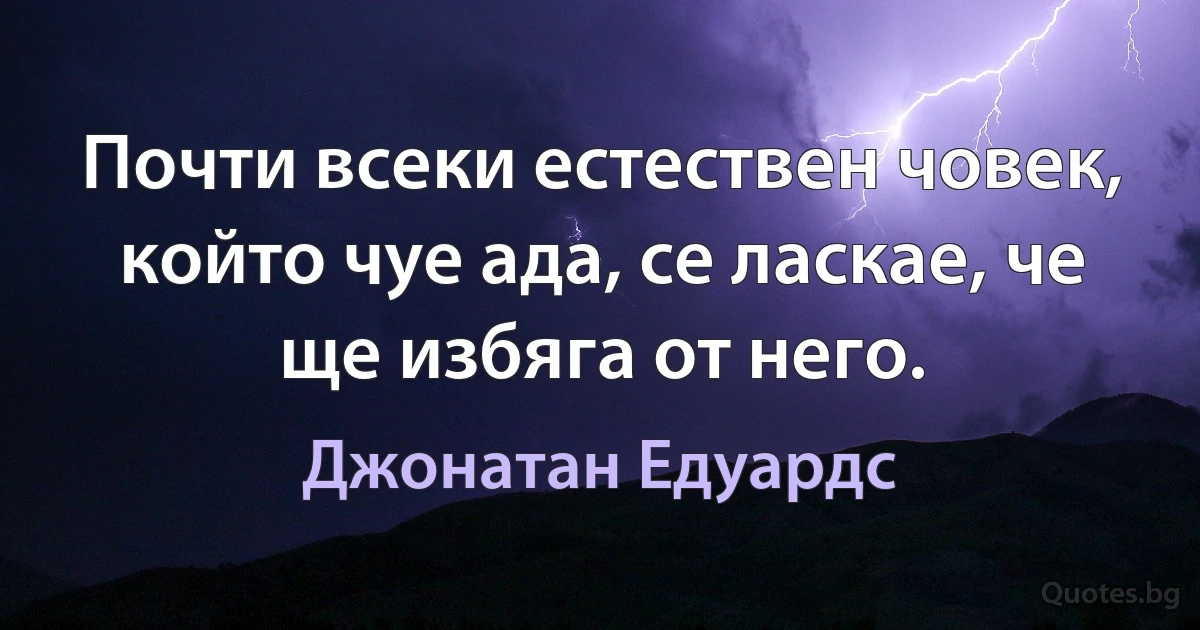 Почти всеки естествен човек, който чуе ада, се ласкае, че ще избяга от него. (Джонатан Едуардс)