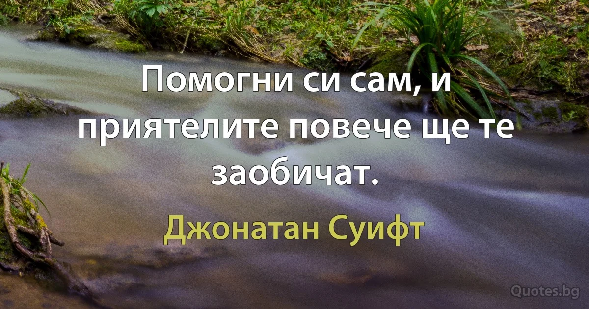 Помогни си сам, и приятелите повече ще те заобичат. (Джонатан Суифт)