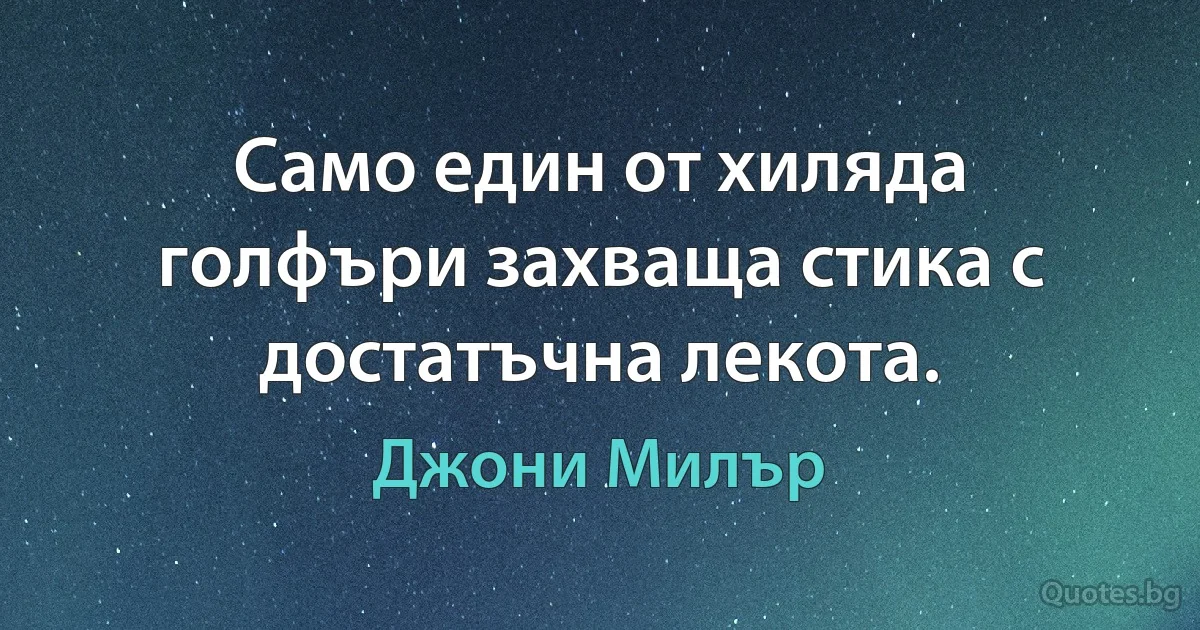 Само един от хиляда голфъри захваща стика с достатъчна лекота. (Джони Милър)