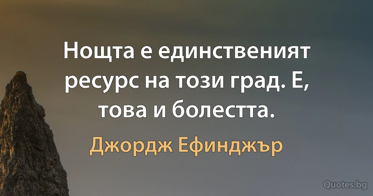 Нощта е единственият ресурс на този град. Е, това и болестта. (Джордж Ефинджър)