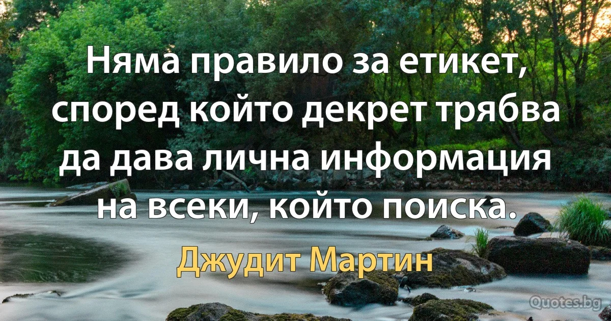 Няма правило за етикет, според който декрет трябва да дава лична информация на всеки, който поиска. (Джудит Мартин)