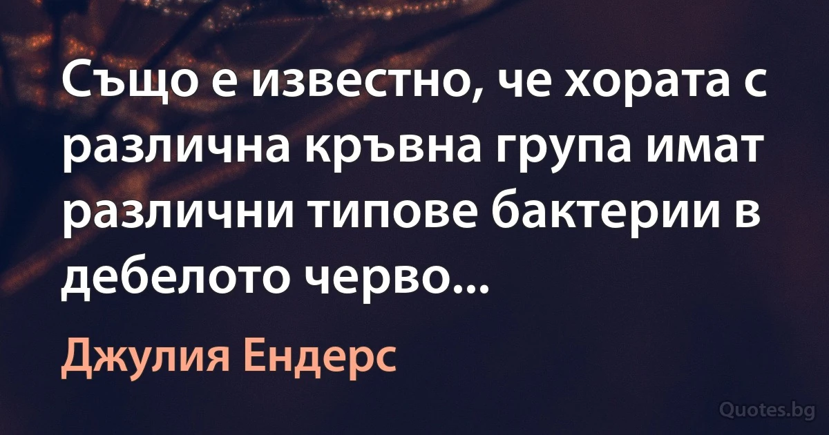 Също е известно, че хората с различна кръвна група имат различни типове бактерии в дебелото черво... (Джулия Ендерс)