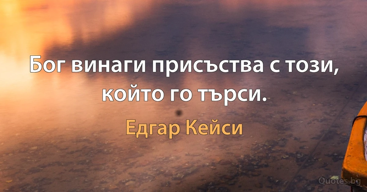 Бог винаги присъства с този, който го търси. (Едгар Кейси)