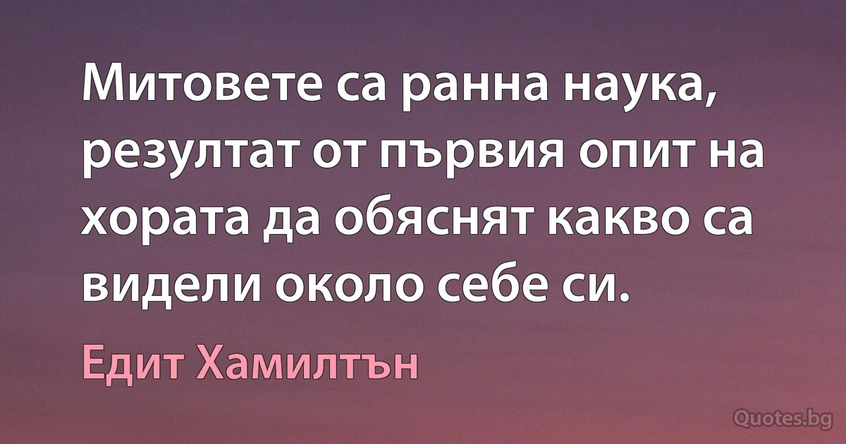 Митовете са ранна наука, резултат от първия опит на хората да обяснят какво са видели около себе си. (Едит Хамилтън)