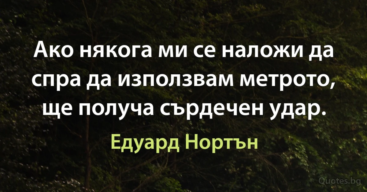 Ако някога ми се наложи да спра да използвам метрото, ще получа сърдечен удар. (Едуард Нортън)