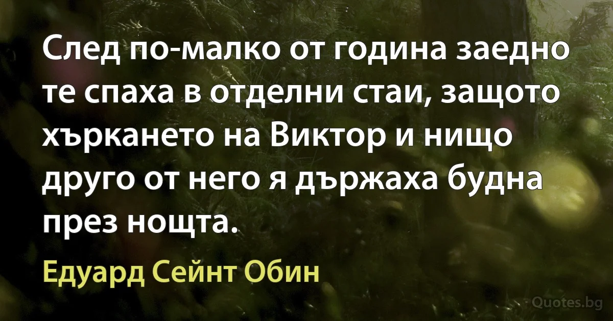 След по-малко от година заедно те спаха в отделни стаи, защото хъркането на Виктор и нищо друго от него я държаха будна през нощта. (Едуард Сейнт Обин)