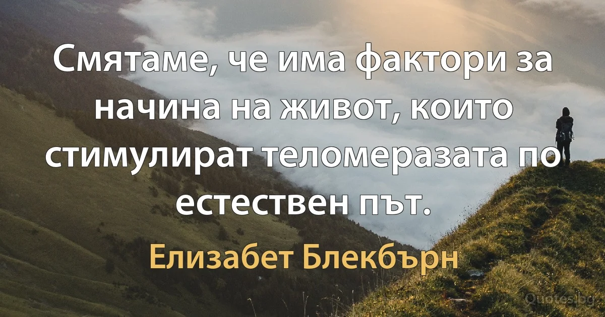 Смятаме, че има фактори за начина на живот, които стимулират теломеразата по естествен път. (Елизабет Блекбърн)