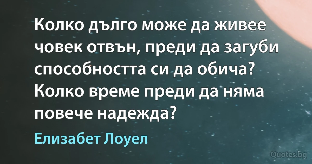 Колко дълго може да живее човек отвън, преди да загуби способността си да обича? Колко време преди да няма повече надежда? (Елизабет Лоуел)