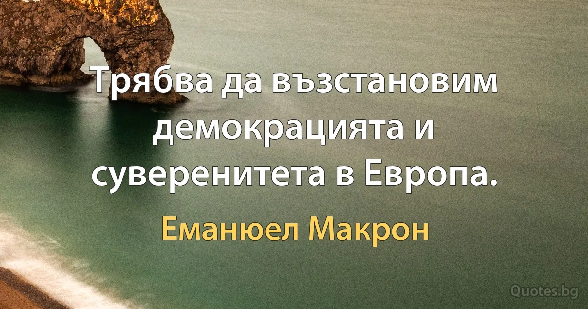 Трябва да възстановим демокрацията и суверенитета в Европа. (Еманюел Макрон)