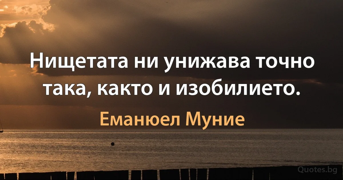 Нищетата ни унижава точно така, както и изобилието. (Еманюел Муние)