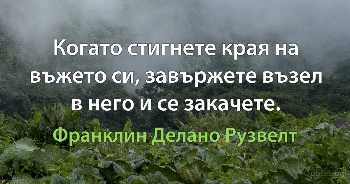 Когато стигнете края на въжето си, завържете възел в него и се закачете. (Франклин Делано Рузвелт)