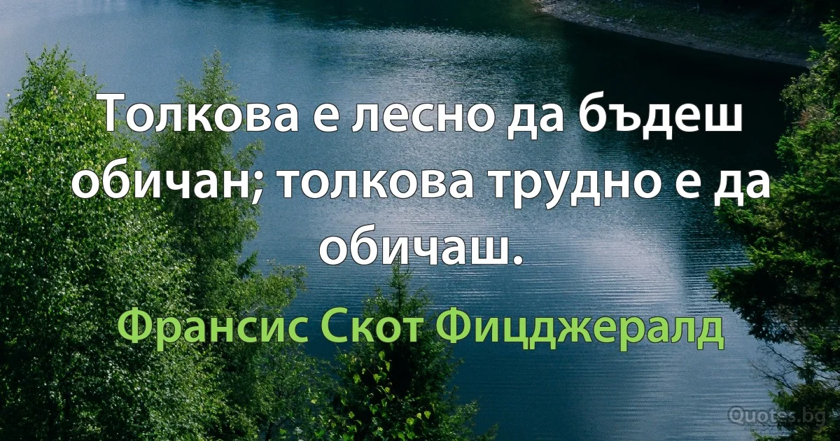 Толкова е лесно да бъдеш обичан; толкова трудно е да обичаш. (Франсис Скот Фицджералд)