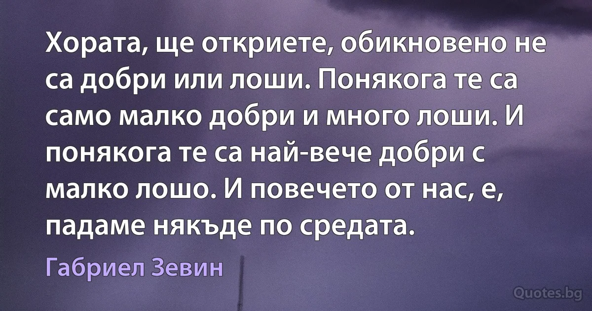 Хората, ще откриете, обикновено не са добри или лоши. Понякога те са само малко добри и много лоши. И понякога те са най-вече добри с малко лошо. И повечето от нас, е, падаме някъде по средата. (Габриел Зевин)