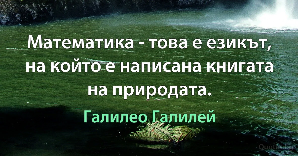 Математика - това е езикът, на който е написана книгата на природата. (Галилео Галилей)