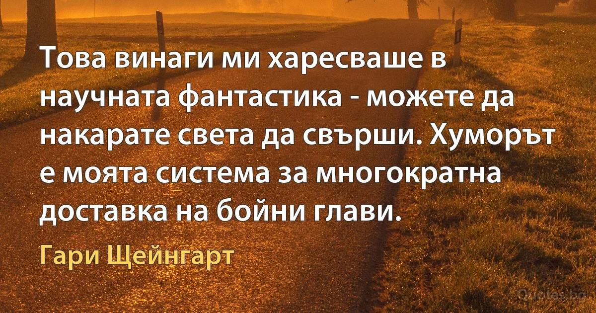 Това винаги ми харесваше в научната фантастика - можете да накарате света да свърши. Хуморът е моята система за многократна доставка на бойни глави. (Гари Щейнгарт)