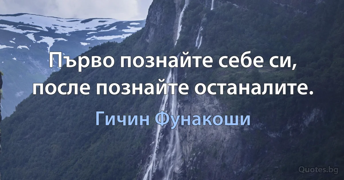 Първо познайте себе си, после познайте останалите. (Гичин Фунакоши)