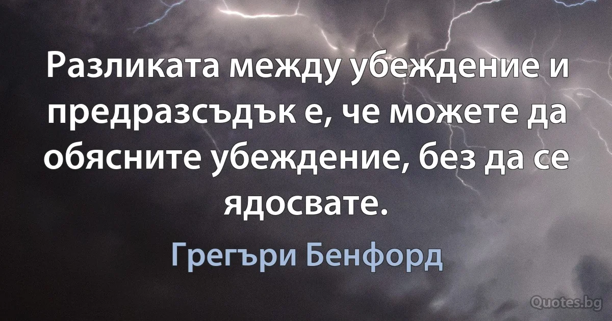 Разликата между убеждение и предразсъдък е, че можете да обясните убеждение, без да се ядосвате. (Грегъри Бенфорд)