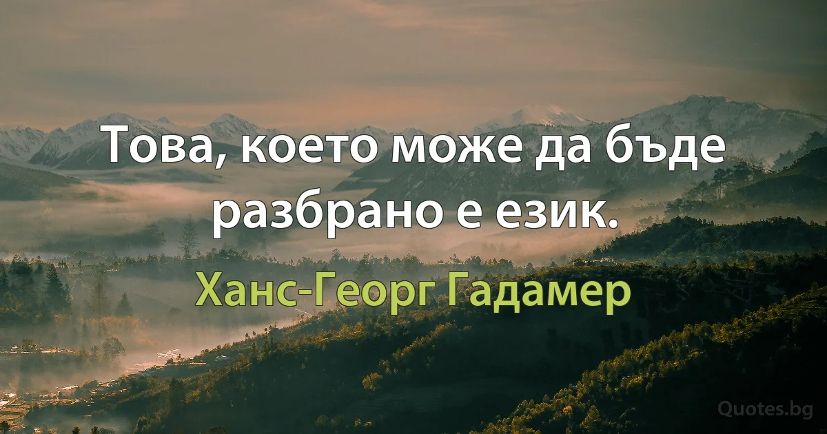 Това, което може да бъде разбрано е език. (Ханс-Георг Гадамер)