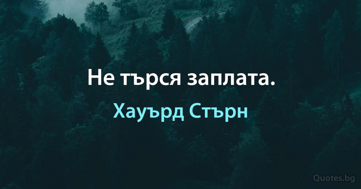 Не търся заплата. (Хауърд Стърн)