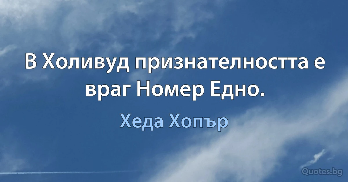 В Холивуд признателността е враг Номер Едно. (Хеда Хопър)