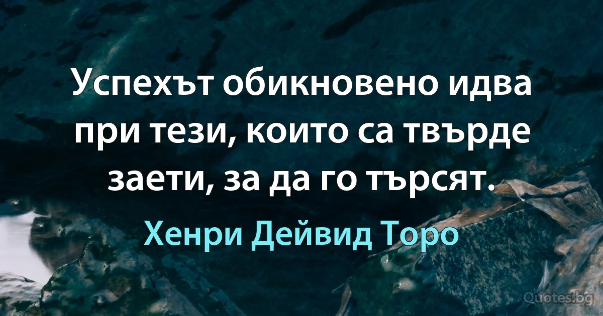 Успехът обикновено идва при тези, които са твърде заети, за да го търсят. (Хенри Дейвид Торо)