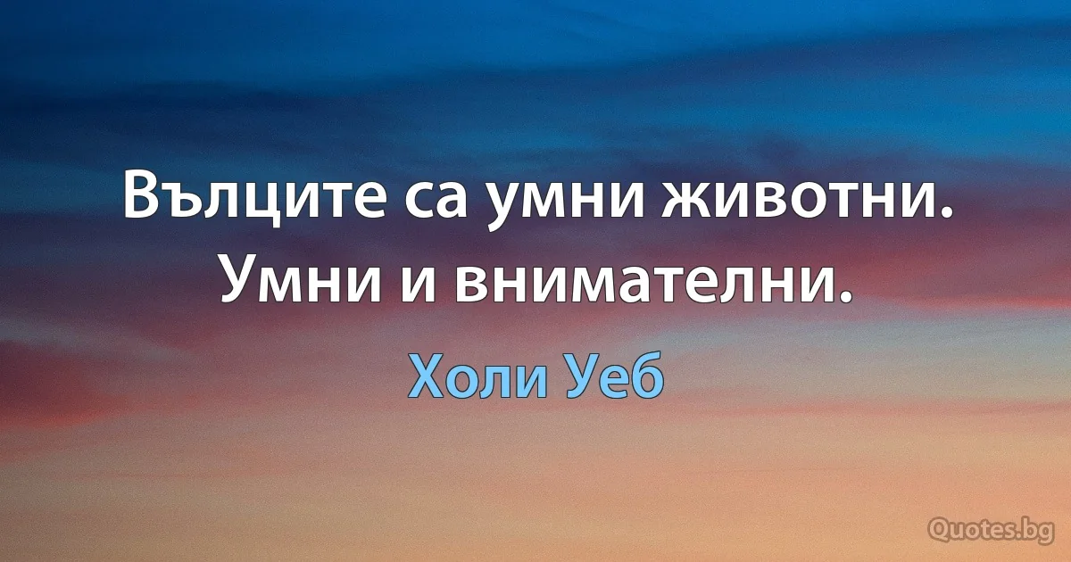 Вълците са умни животни. Умни и внимателни. (Холи Уеб)