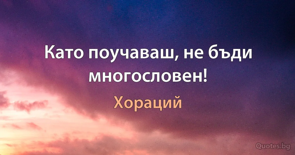 Като поучаваш, не бъди многословен! (Хораций)