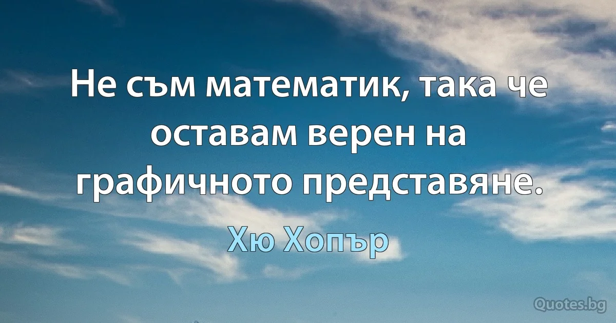 Не съм математик, така че оставам верен на графичното представяне. (Хю Хопър)