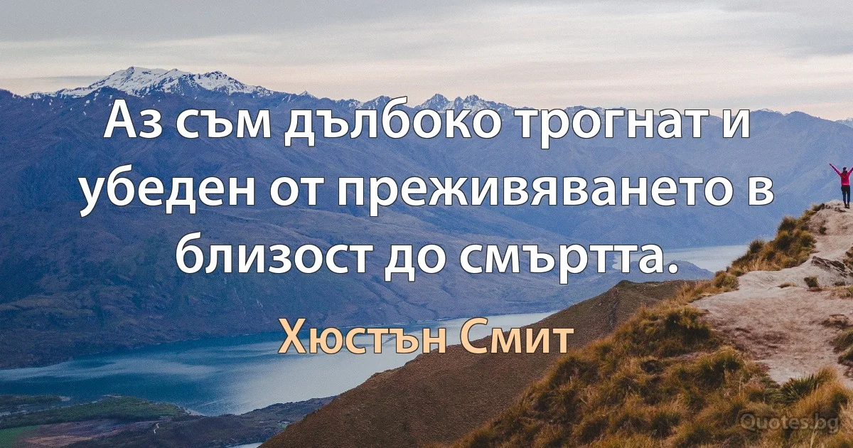 Аз съм дълбоко трогнат и убеден от преживяването в близост до смъртта. (Хюстън Смит)