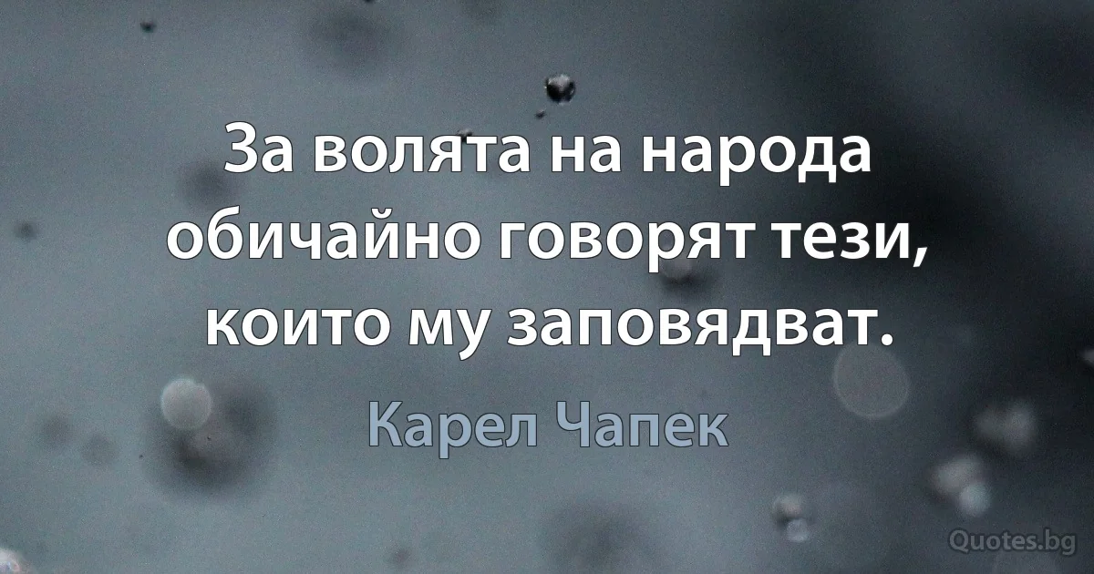 За волята на народа обичайно говорят тези, които му заповядват. (Карел Чапек)