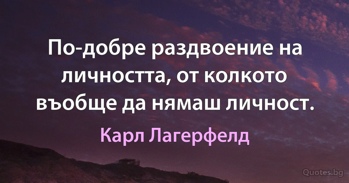 По-добре раздвоение на личността, от колкото въобще да нямаш личност. (Карл Лагерфелд)