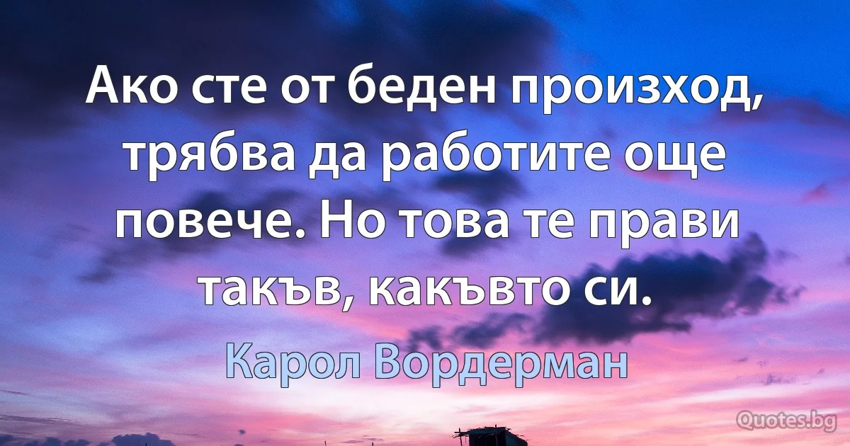 Ако сте от беден произход, трябва да работите още повече. Но това те прави такъв, какъвто си. (Карол Вордерман)