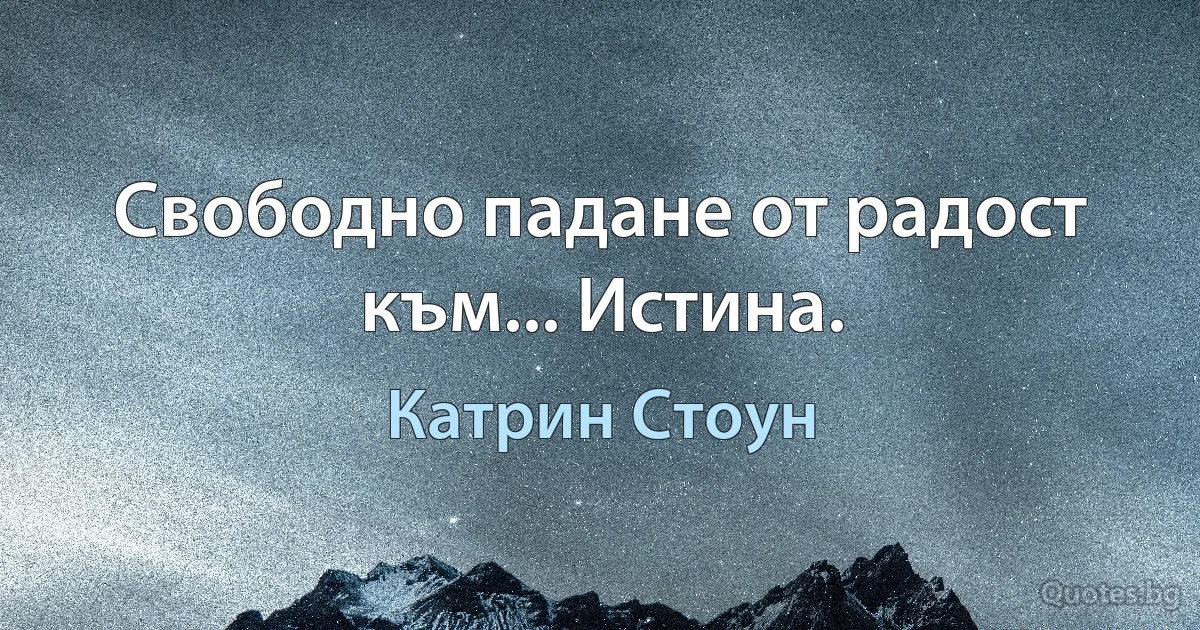 Свободно падане от радост към... Истина. (Катрин Стоун)