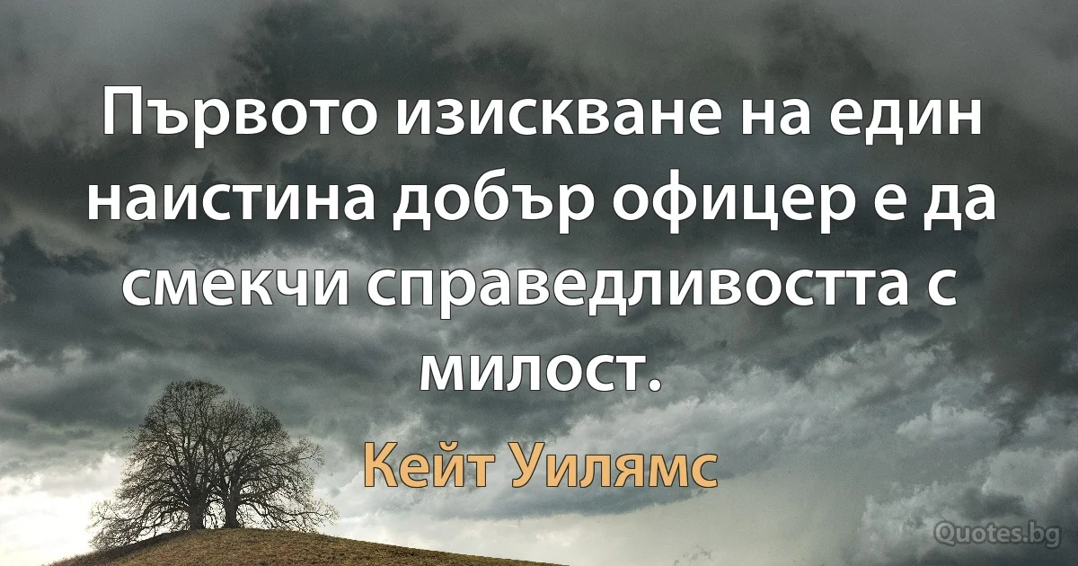 Първото изискване на един наистина добър офицер е да смекчи справедливостта с милост. (Кейт Уилямс)