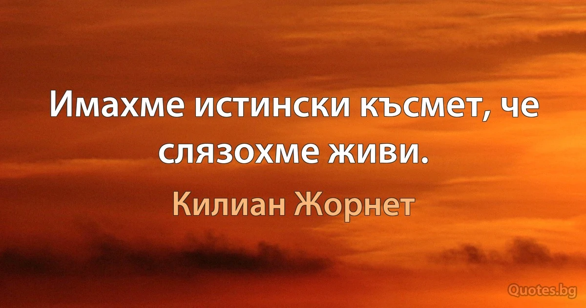 Имахме истински късмет, че слязохме живи. (Килиан Жорнет)