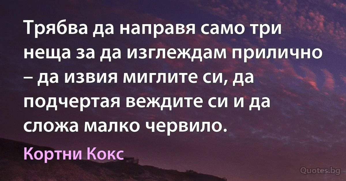 Трябва да направя само три неща за да изглеждам прилично – да извия миглите си, да подчертая веждите си и да сложа малко червило. (Кортни Кокс)