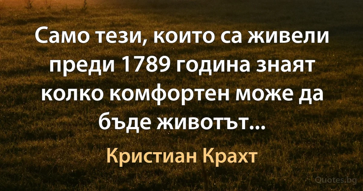 Само тези, които са живели преди 1789 година знаят колко комфортен може да бъде животът... (Кристиан Крахт)