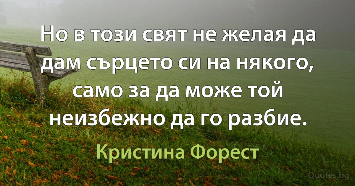 Но в този свят не желая да дам сърцето си на някого, само за да може той неизбежно да го разбие. (Кристина Форест)