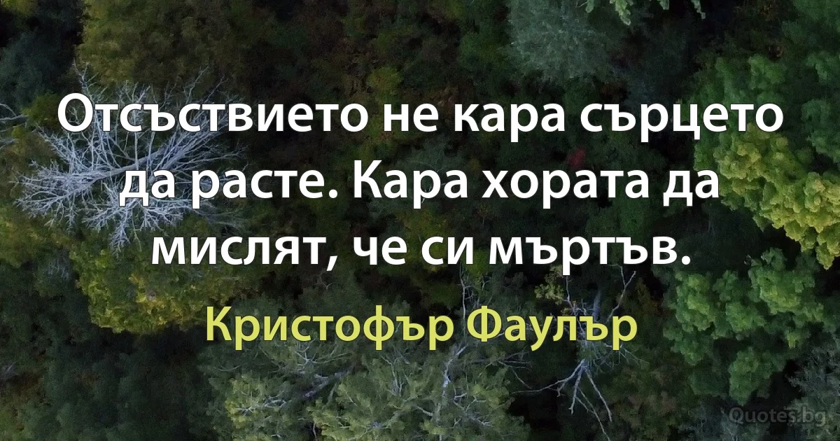 Отсъствието не кара сърцето да расте. Кара хората да мислят, че си мъртъв. (Кристофър Фаулър)