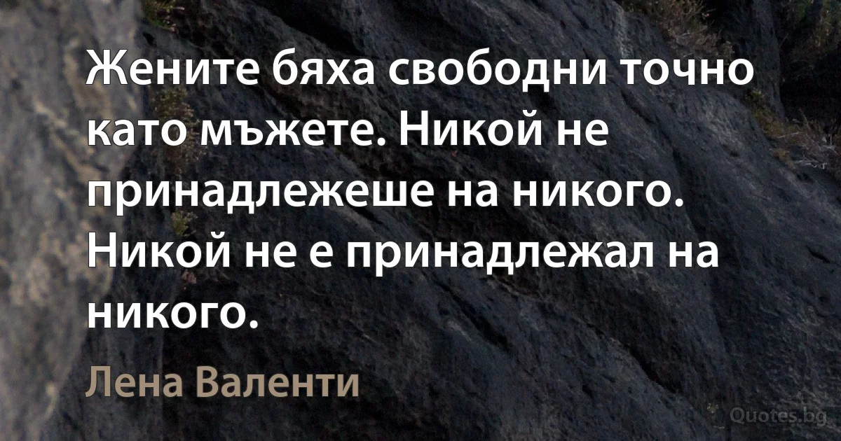 Жените бяха свободни точно като мъжете. Никой не принадлежеше на никого. Никой не е принадлежал на никого. (Лена Валенти)