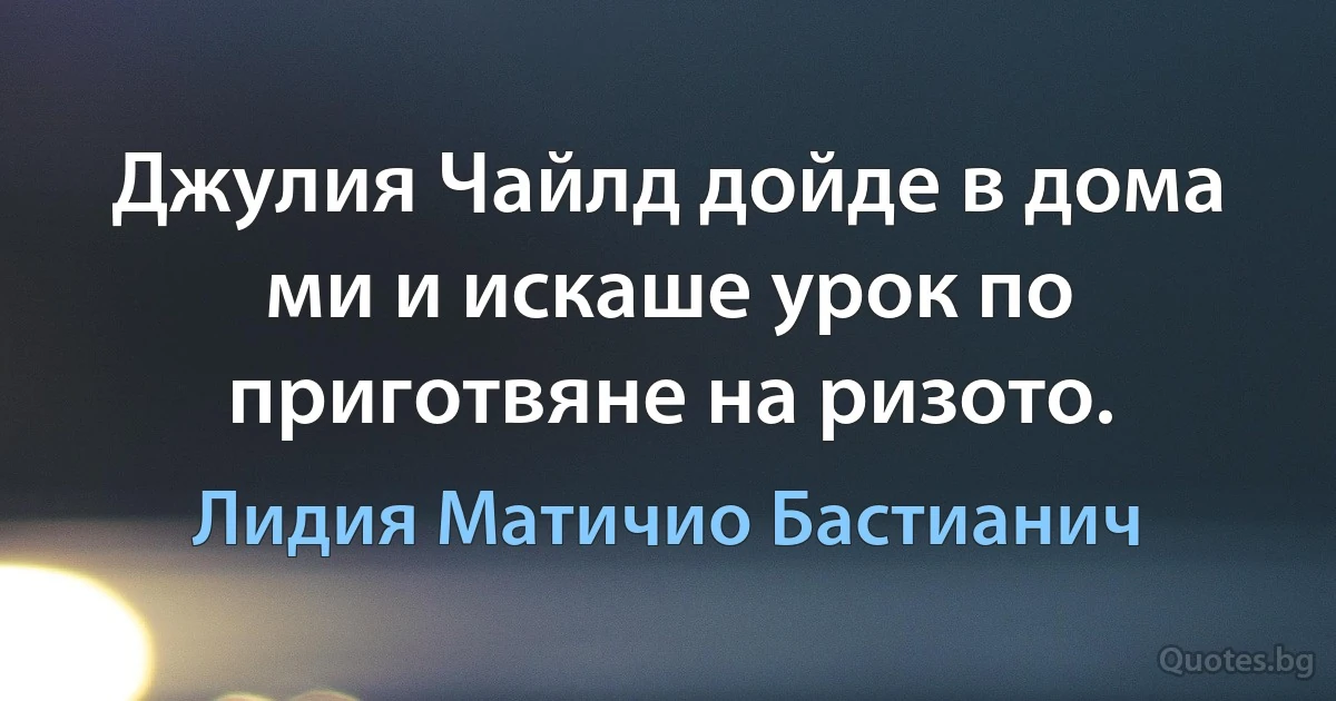 Джулия Чайлд дойде в дома ми и искаше урок по приготвяне на ризото. (Лидия Матичио Бастианич)