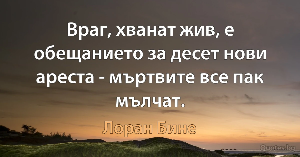 Враг, хванат жив, е обещанието за десет нови ареста - мъртвите все пак мълчат. (Лоран Бине)