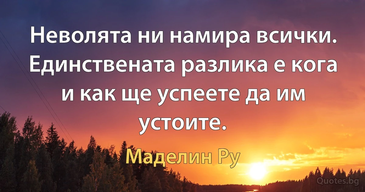 Неволята ни намира всички. Единствената разлика е кога и как ще успеете да им устоите. (Маделин Ру)