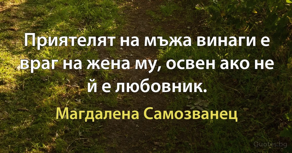 Приятелят на мъжа винаги е враг на жена му, освен ако не й е любовник. (Магдалена Самозванец)