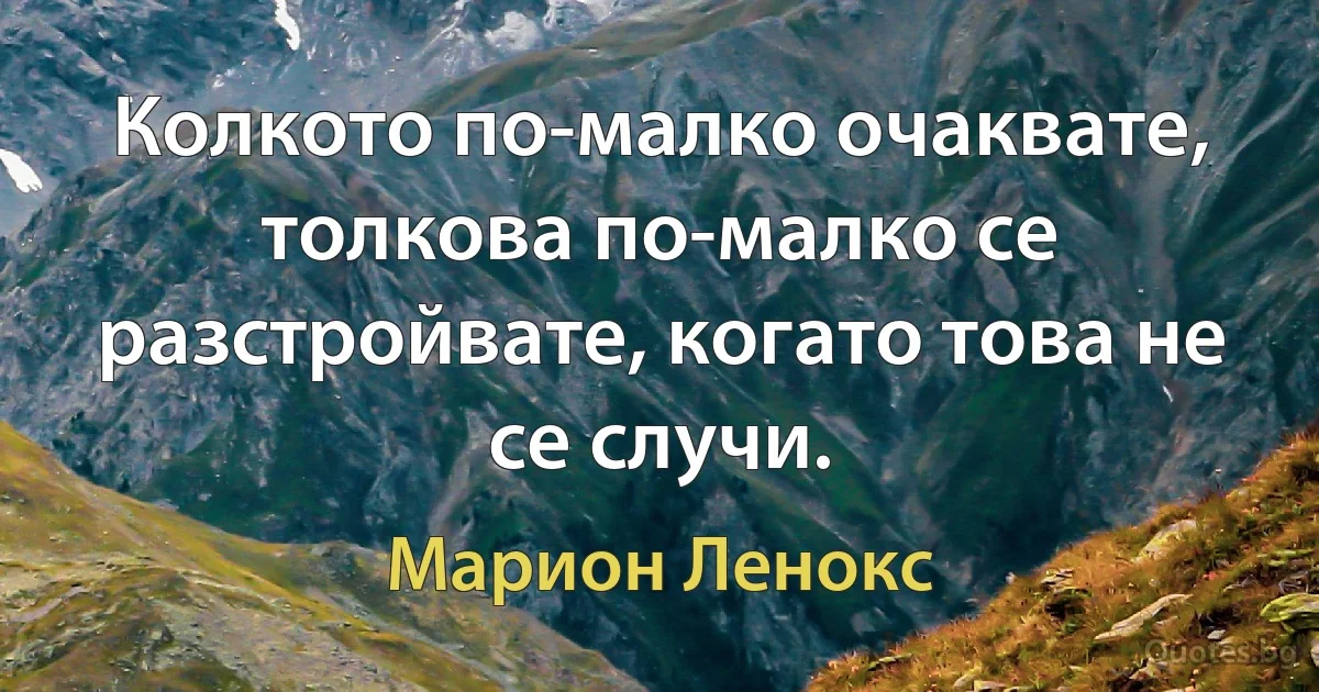 Колкото по-малко очаквате, толкова по-малко се разстройвате, когато това не се случи. (Марион Ленокс)