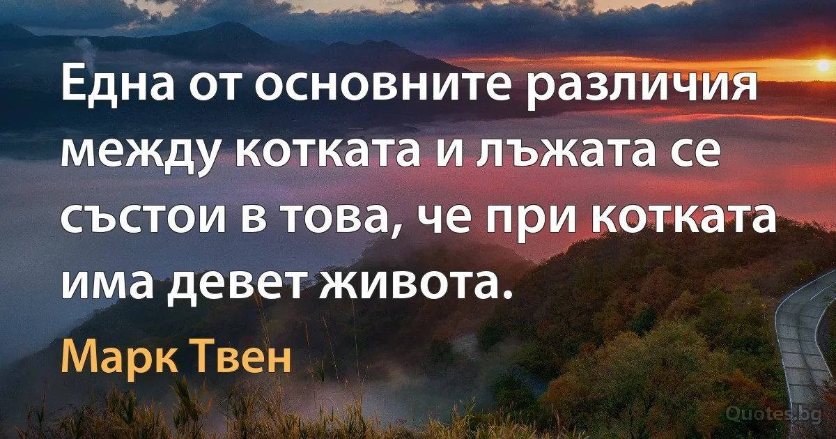 Една от основните различия между котката и лъжата се състои в това, че при котката има девет живота. (Марк Твен)