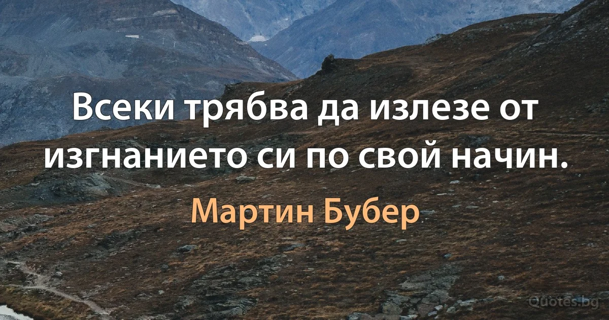 Всеки трябва да излезе от изгнанието си по свой начин. (Мартин Бубер)