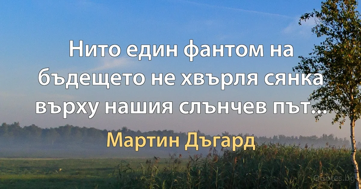 Нито един фантом на бъдещето не хвърля сянка върху нашия слънчев път... (Мартин Дъгард)